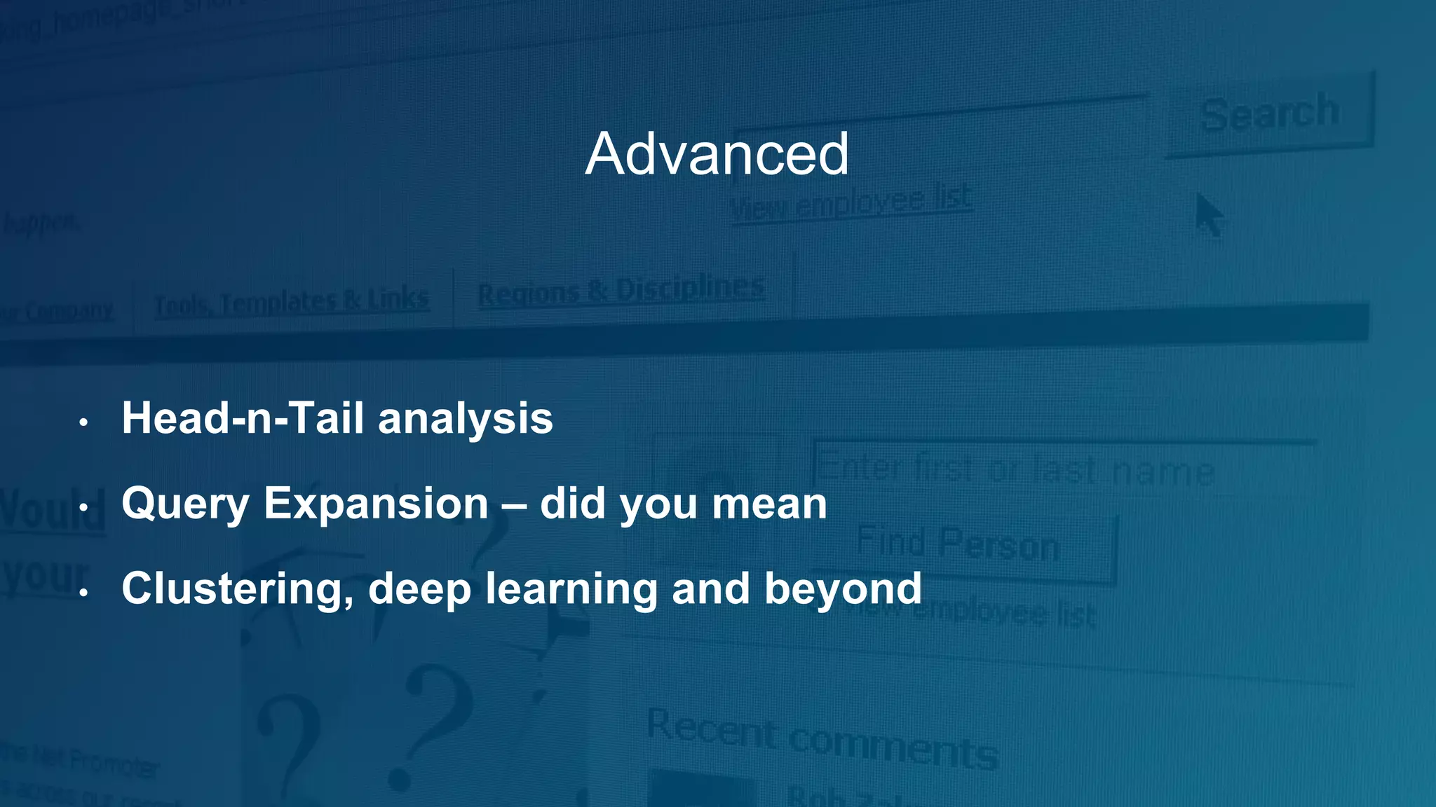 Advanced
• Head-n-Tail analysis
• Query Expansion – did you mean
• Clustering, deep learning and beyond
 
