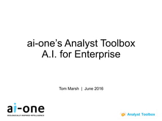© ai-one inc. | June 2016
ai-one’s Analyst Toolbox
A.I. for Enterprise
Tom Marsh | June 2016
 