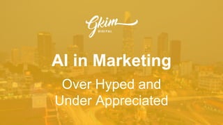 AI in Marketing
Over Hyped and
Under Appreciated
 