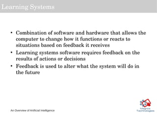 An Overview of Artificial Intelligence
Learning Systems
• Combination of software and hardware that allows the 
computer t...