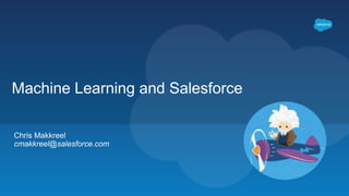 Chris Makkreel
cmakkreel@salesforce.com
Machine Learning and Salesforce
 