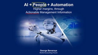 1
George Benaroya
World Accounting Forum
AI + People + Automation
Higher margins, through
Actionable Management Information
 
