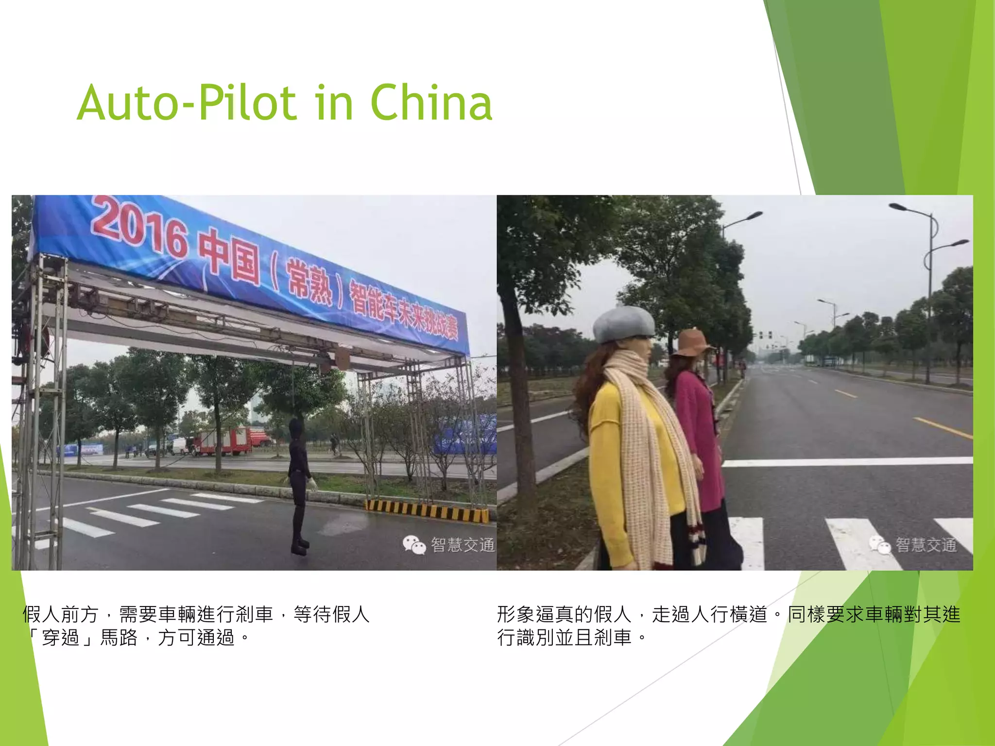 Auto-Pilot in China
假人前方，需要車輛進行剎車，等待假人
「穿過」馬路，方可通過。
形象逼真的假人，走過人行橫道。同樣要求車輛對其進
行識別並且剎車。
 