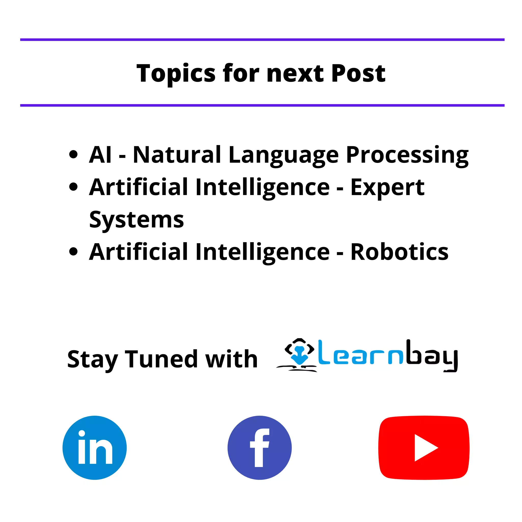 AI - Natural Language Processing
Artificial Intelligence - Expert
Systems
Artificial Intelligence - Robotics
Topics for next Post
Stay Tuned with
 