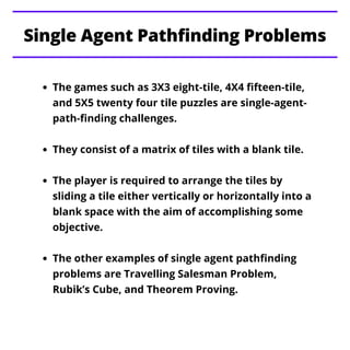 The games such as 3X3 eight-tile, 4X4 fifteen-tile,
and 5X5 twenty four tile puzzles are single-agent-
path-finding challe...