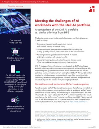 Meeting the challenges of AI
workloads with the Dell AI portfolio
A comparison of the Dell AI portfolio
vs. similar offerings from HPE
AI adoption presents new challenges for businesses and their data center
IT staff, including:
• Addressing the existing skill gaps in their current
staff through training or external hiring
• Understanding the data preparation needs of AI, including the
quality, quantity, location, and current state of the business’s data
• Assessing business goals to determine which AI models
and implementations will provide benefits
• Assessing the computational, networking, and storage needs
of the planned AI systems and acquiring these systems
With AI-ready portfolios, infrastructure vendors such as Dell Technologies
and HPE offer integrated solutions that encompass the entire AI lifecycle. We
researched publicly available information about both the Dell and HPE AI
portfolios, and examined benchmark testing from MLPerf®
. We found that Dell
is poised to help businesses embrace AI with a portfolio comprising high-
performing server and storage options, validated solutions, and professional
services that guide the process from planning to production.
AI model benchmark performance: MLPerf result comparison
Publicly available MLPerf®
Benchmark testing shows that offerings in the Dell AI
portfolio offer consistent, strong performance for AI workloads. MLPerf®
tests
performance for both training and inferencing on several AI models. The data
referenced in this report is based on MLPerf®
v3.1 Inference Datacenter results
published on the MLCommons®
website from November 2023.1
We compared
both 8- and 4-GPU servers and include one result from each category in this
summary; to see them all, read the full report at https://facts.pt/zPmSx4c.
1. MLCommons, “MLPerf Inference: Datacenter Benchmark Suite Results,” accessed December
12, 2023, https://mlcommons.org/en/inference-datacenter-31/.
Executive summary
Our research
found Dell has:
Broadest Generative
AI portfolio*
Per MLPerf®
results, the
Dell PowerEdge XE8640
server with four NVIDIA
H100 SXM5 GPUs achieved
the highest AI throughput
among all four-GPU
submissions in nine
different categories
A broader portfolio of
professional services
tailored for AI *Based on Dell analysis, August 2023. Dell Technologies offers solutions engineered to support AI
workloads from Workstations PCs (mobile and fixed) to Servers for High-performance Computing, Data
Storage, Cloud Native Software-Defined Infrastructure, Networking Switches, Data Protection, HCI and
Services. Data from: “Robert McNeal, “Dell, VMware and NVIDIA Bring AI to Your Data,” accessed
January 17, 2024, https://www.dell.com/en-us/blog/dell-vmware-and-nvidia-bring-ai-to-your-data/.
Meeting the challenges of AI workloads with the Dell AI portfolio January 2024
A Principled Technologies report: Hands-on testing. Real-world results.
 