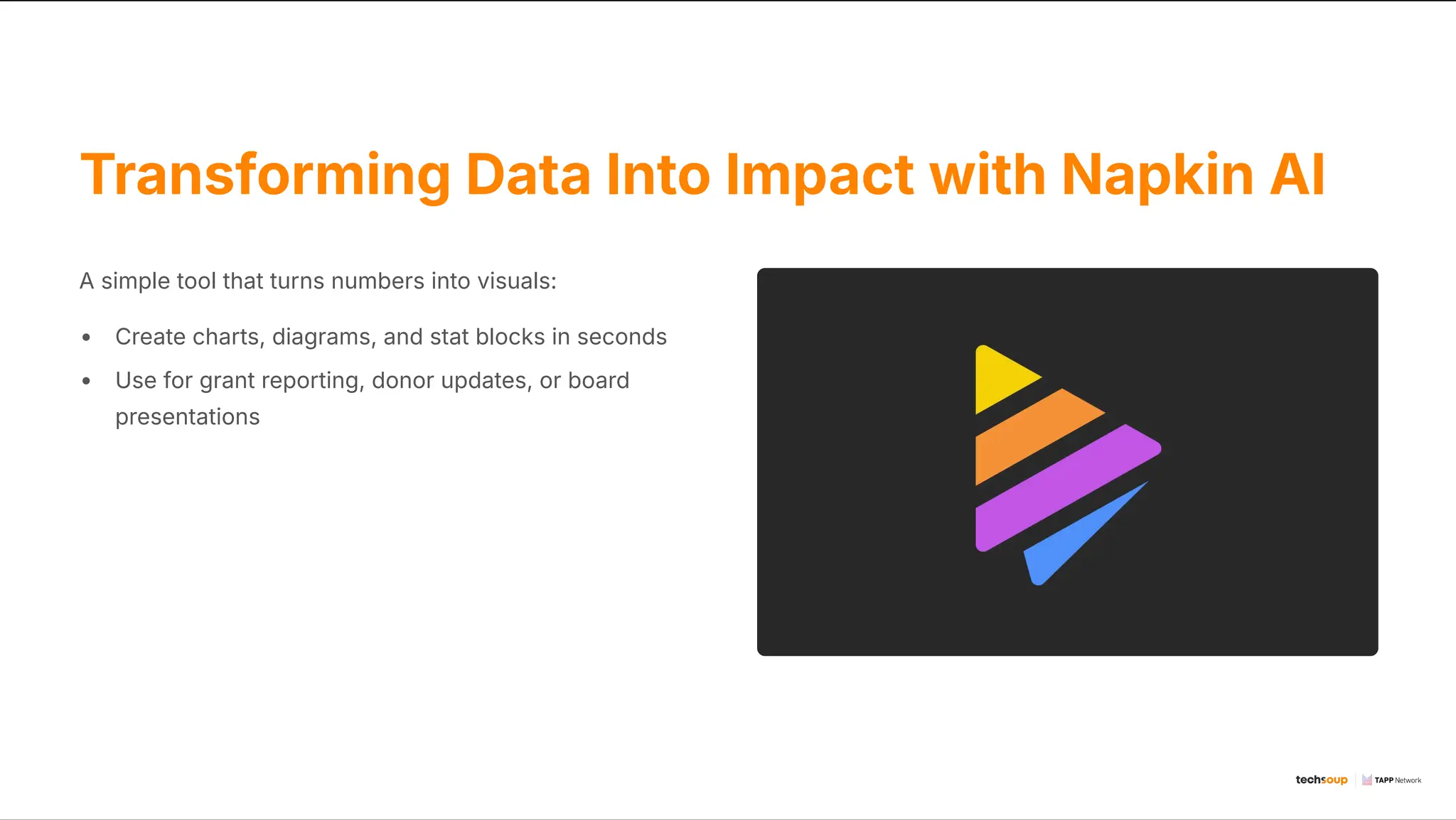 Transforming Data Into Impact with Napkin AI
A simple tool that turns numbers into visuals:
Create charts, diagrams, and stat blocks in seconds
Use for grant reporting, donor updates, or board
presentations
 