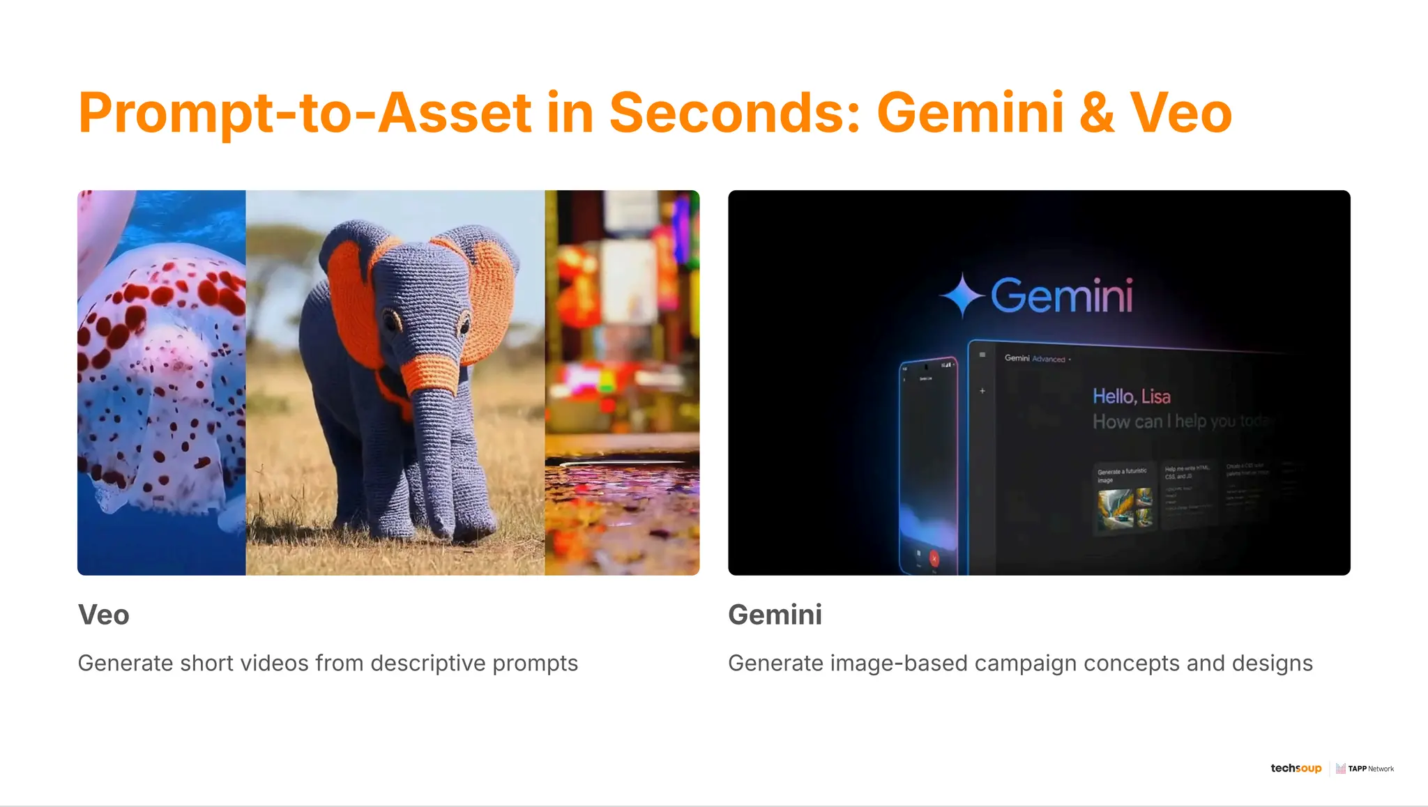 Prompt-to-Asset in Seconds: Gemini & Veo
Veo
Generate short videos from descriptive prompts
Gemini
Generate image-based campaign concepts and designs
 