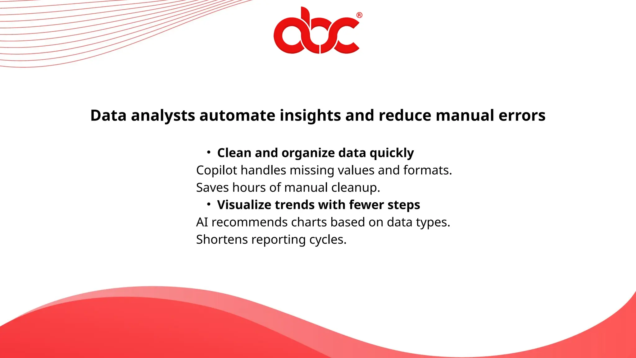 Data analysts automate insights and reduce manual errors
• Clean and organize data quickly
Copilot handles missing values and formats.
Saves hours of manual cleanup.
• Visualize trends with fewer steps
AI recommends charts based on data types.
Shortens reporting cycles.
 