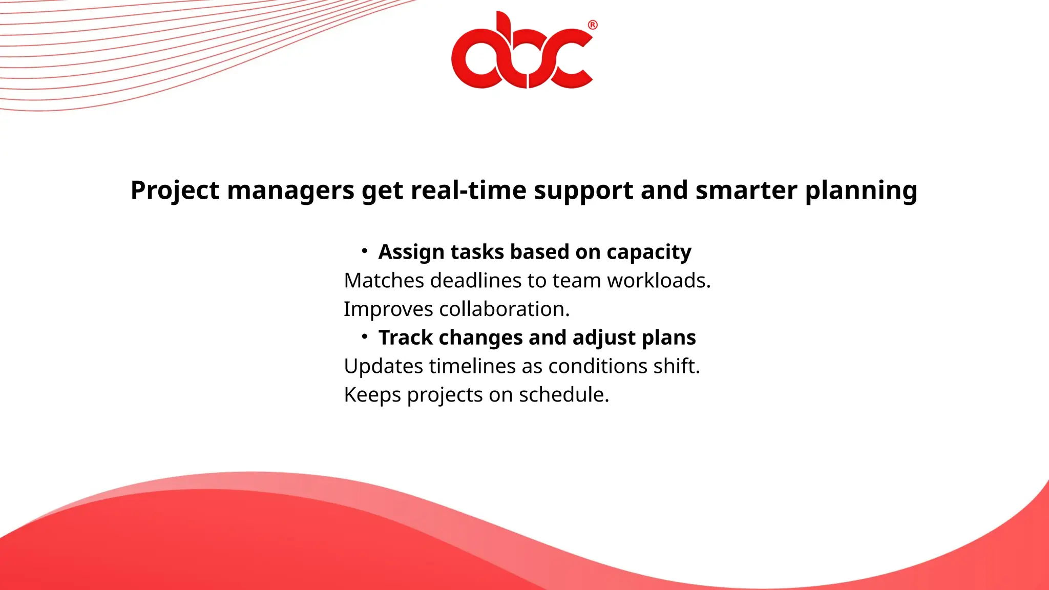 Project managers get real-time support and smarter planning
• Assign tasks based on capacity
Matches deadlines to team workloads.
Improves collaboration.
• Track changes and adjust plans
Updates timelines as conditions shift.
Keeps projects on schedule.
 