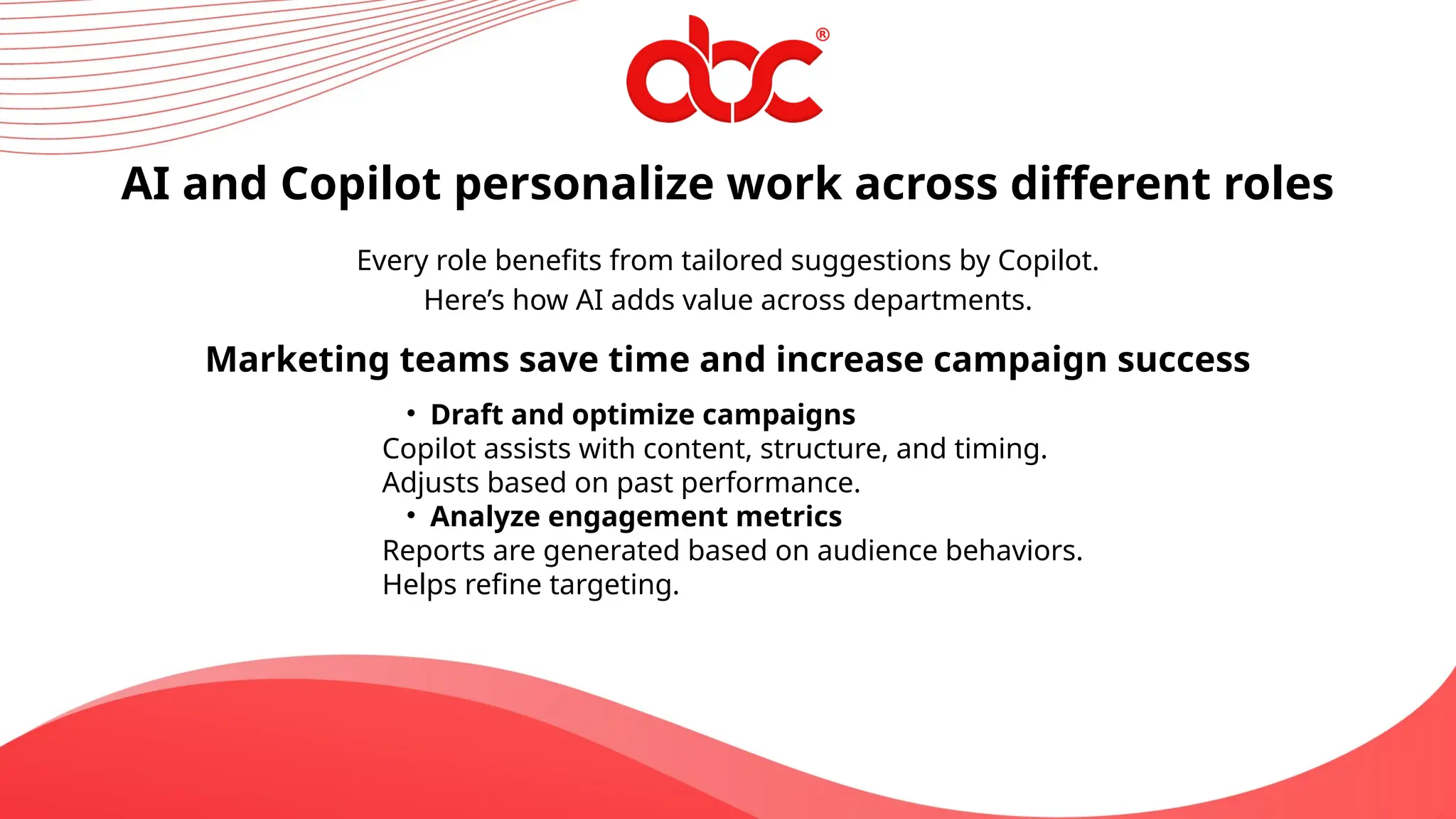 Every role benefits from tailored suggestions by Copilot.
Here’s how AI adds value across departments.
AI and Copilot personalize work across different roles
Marketing teams save time and increase campaign success
• Draft and optimize campaigns
Copilot assists with content, structure, and timing.
Adjusts based on past performance.
• Analyze engagement metrics
Reports are generated based on audience behaviors.
Helps refine targeting.
 