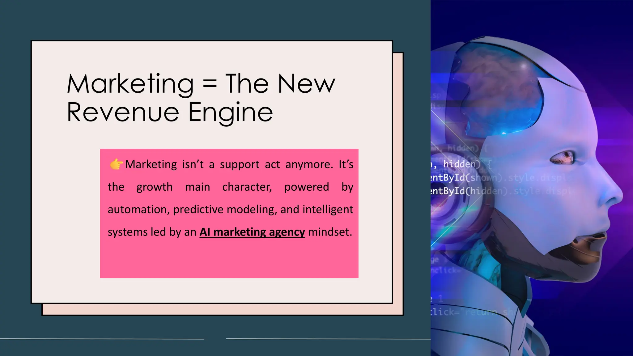 Marketing = The New
Revenue Engine
Marketing isn’t a support act anymore. It’s
the growth main character, powered by
automation, predictive modeling, and intelligent
systems led by an AI marketing agency mindset.
 