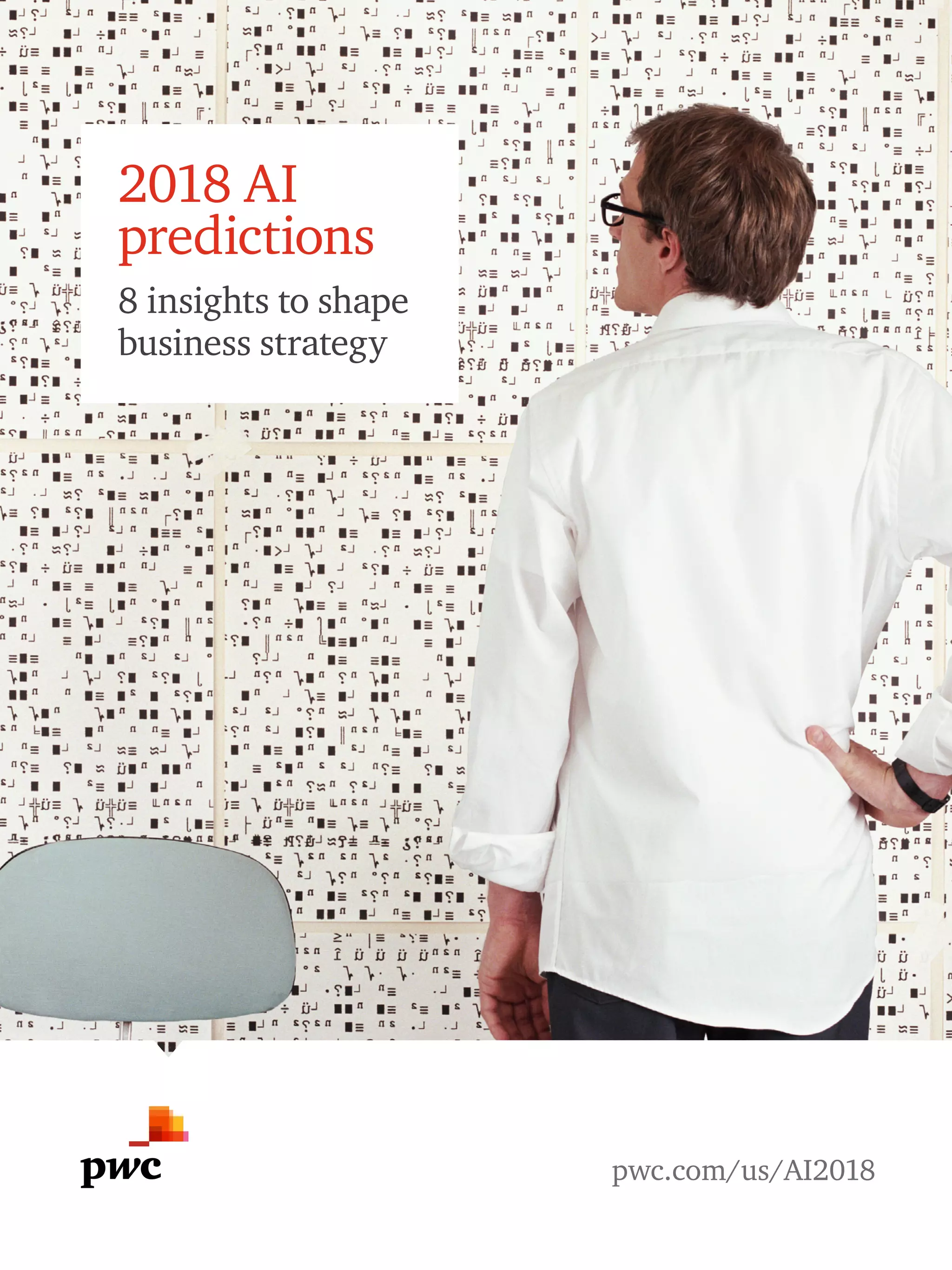 1
2018 AI predictions
pwc.com/us/AI2018
2018 AI
predictions
8 insights to shape
business strategy
pwc.com/us/AI2018
 