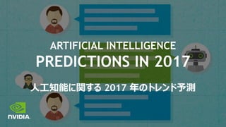 ARTIFICIAL INTELLIGENCE
PREDICTIONS IN 2017
人工知能に関する 2017 年のトレンド予測
 