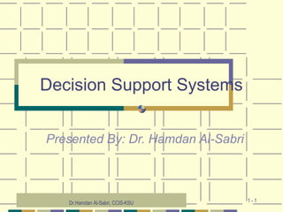 1 - 1
Decision Support Systems
Presented By: Dr. Hamdan Al-Sabri
Dr.Hamdan Al-Sabri, CCIS-KSU
 