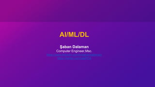 AI/ML/DL
Şaban Dalaman
Computer Engineer,Msc.
https://www.linkedin.com/in/sabandalaman/
https://twitter.com/sdaPCA
 