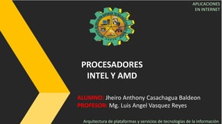 ALUMNO: Jheiro Anthony Casachagua Baldeon
PROFESOR: Mg. Luis Angel Vasquez Reyes
PROCESADORES
INTEL Y AMD
Arquitectura de plataformas y servicios de tecnologías de la información
APLICACIONES
EN INTERNET
 