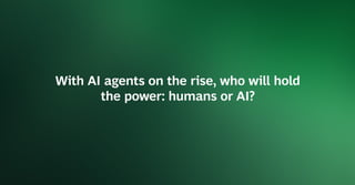 With AI agents on the rise, who will hold
the power: humans or AI?
 