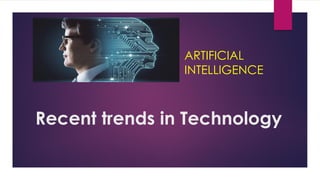 Recent trends in Technology
ARTIFICIAL
INTELLIGENCE
 