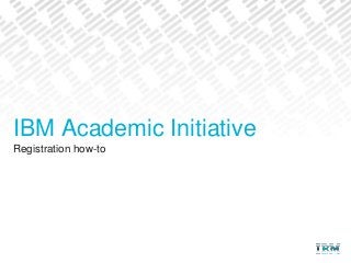 Registration how-to
IBM Academic Initiative
 
