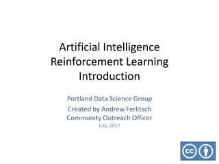 Artificial Intelligence
Reinforcement Learning
Introduction
Portland Data Science Group
Created by Andrew Ferlitsch
Community Outreach Officer
July, 2017
 