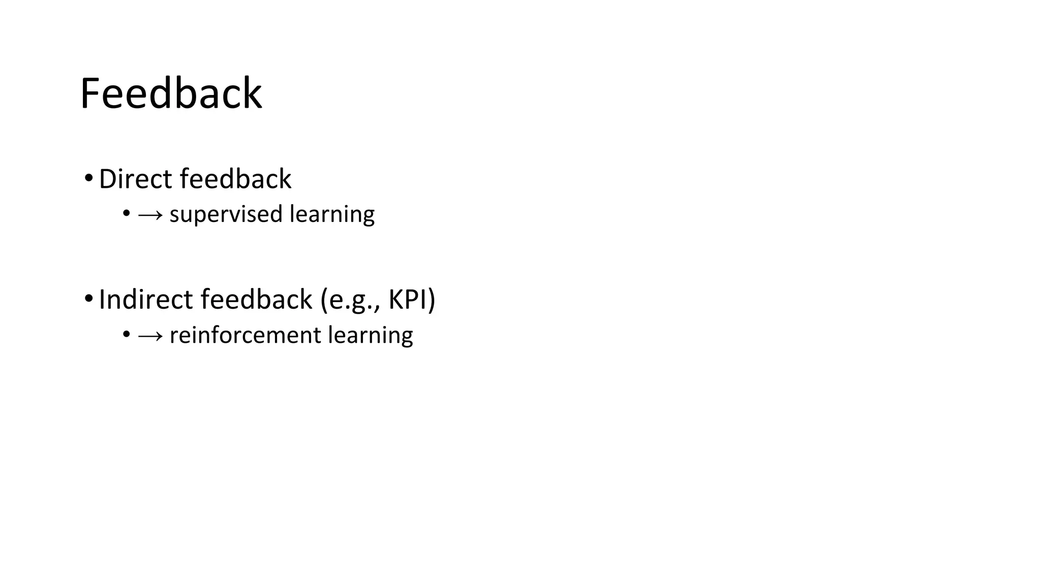 Feedback
•Direct feedback
• → supervised learning
•Indirect feedback (e.g., KPI)
• → reinforcement learning
 