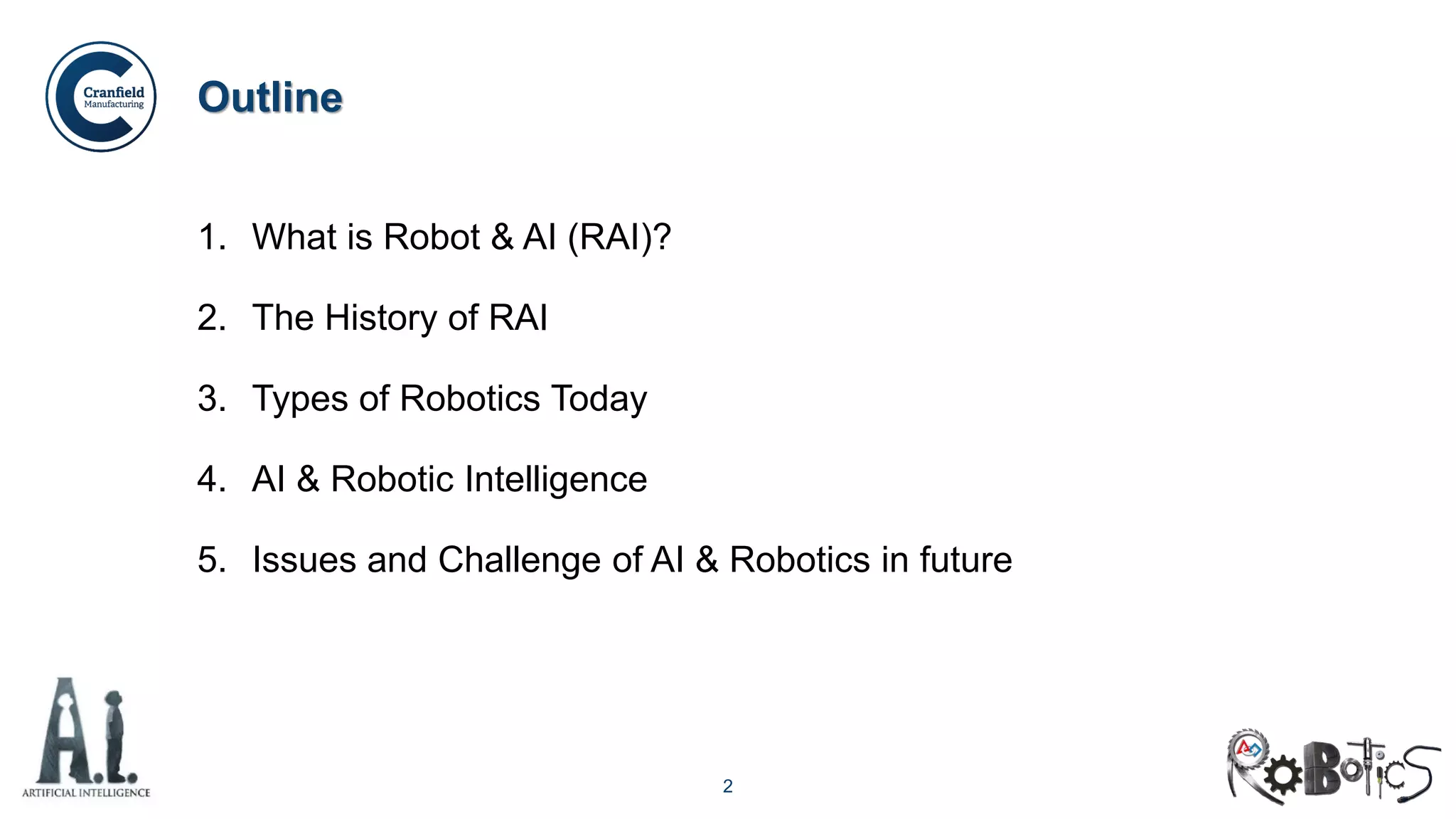 2
Outline
1. What is Robot & AI (RAI)?
2. The History of RAI
3. Types of Robotics Today
4. AI & Robotic Intelligence
5. Issues and Challenge of AI & Robotics in future
 