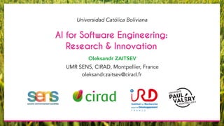 AI for Software Engineering:
Research & Innovation
Oleksandr ZAITSEV
Universidad Católica Boliviana
oleksandr.zaitsev@cirad.fr
UMR SENS, CIRAD, Montpellier, France
 
