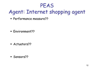 PEAS
Agent: Internet shopping agent
 Performance measure?? price, quality,
appropriateness, efficiency
 Environment?? cu...