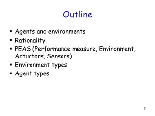 Outline
 Agents and environments
 Rationality
 PEAS (Performance measure, Environment,
Actuators, Sensors)
 Environmen...