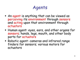 Agents
 An agent is anything that can be viewed as
perceiving its environment through sensors
and acting upon that enviro...