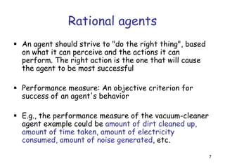 Rational agents
 An agent should strive to "do the right thing", based
on what it can perceive and the actions it can
per...
