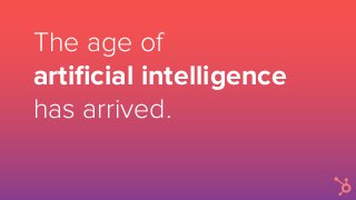 The age of
artiﬁcial intelligence
has arrived.
 