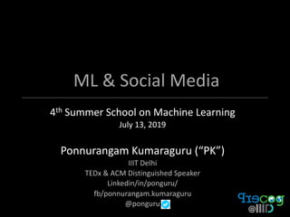 ML & Social Media
4th Summer School on Machine Learning
July 13, 2019
Ponnurangam Kumaraguru (“PK”)
IIIT Delhi
TEDx & ACM Distinguished Speaker
Linkedin/in/ponguru/
fb/ponnurangam.kumaraguru
@ponguru
 