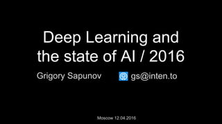 Deep Learning and
the state of AI / 2016
Grigory Sapunov
Moscow 12.04.2016
gs@inten.to
 