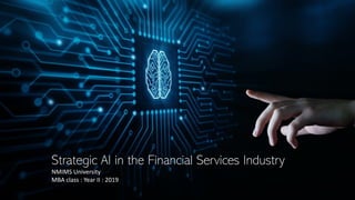 Strategic AI in the Financial Services Industry
NMIMS University
MBA class : Year II : 2019
 