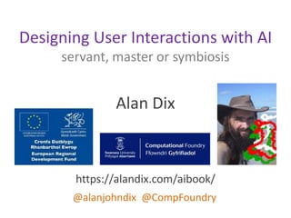 Alan Dix
https://alandix.com/aibook/
@alanjohndix @CompFoundry
Designing User Interactions with AI
servant, master or symbiosis
 