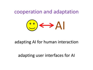 cooperation and adaptation
adapting AI for human interaction
adapting user interfaces for AI
AI
 