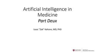 DEPARTMENT OF
Biomedical Informatics
Artificial Intelligence in
Medicine
Isaac ”Zak” Kohane, MD, PhD
Part Deux
 