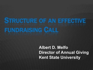 Structure of an effective fundraising Call Albert D. Melfo Director of Annual Giving Kent State University 