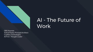 AI - The Future of
Work
GBG Keynote
Subrat Panda, Principal Architect
Capillary Technologies
AI First - Thought Leader
 