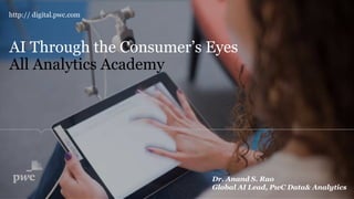 AI Through the Consumer’s Eyes
http:// digital.pwc.com
All Analytics Academy
Dr. Anand S. Rao
Global AI Lead, PwC Data& Analytics
 