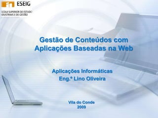 Gestão de Conteúdos com Aplicações Baseadas na Web Aplicações Informáticas Eng.º Lino Oliveira Vila do Conde 2009 