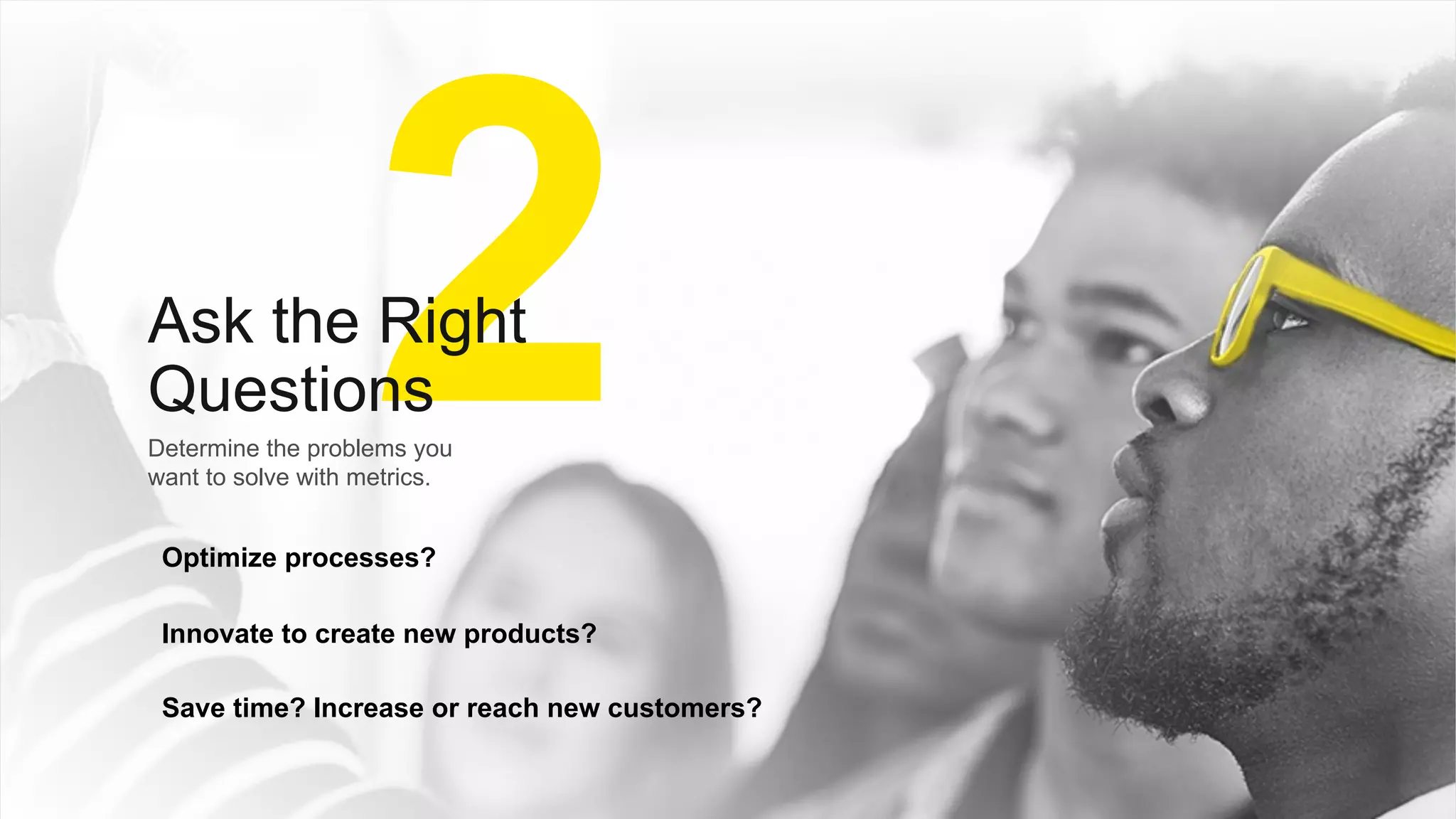 Confidential18
Determine the problems you
want to solve with metrics.
2Ask the Right
Questions
Optimize processes?
Innovate to create new products?
Save time? Increase or reach new customers?
 
