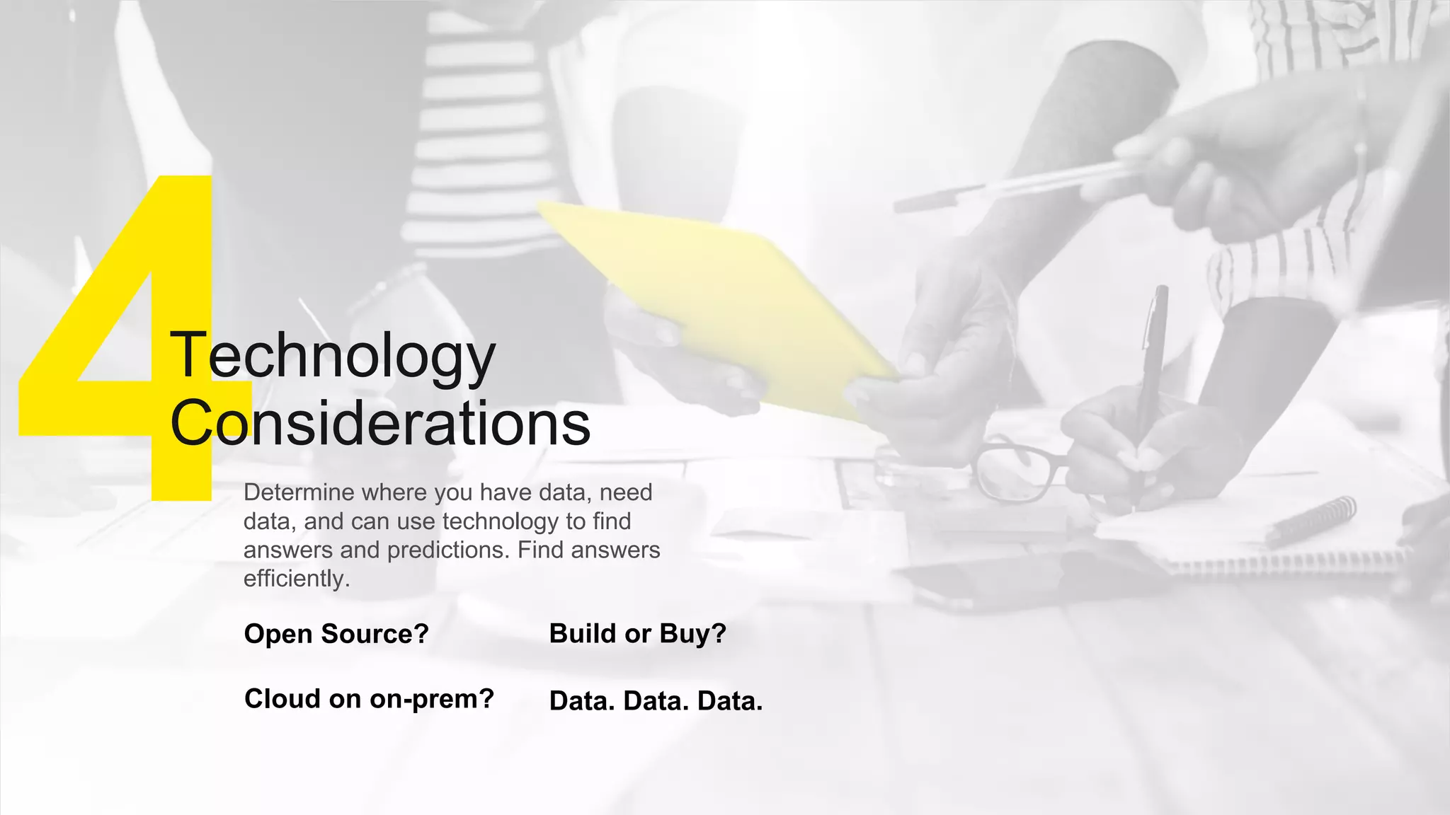 Confidential20
Build or Buy?Open Source?
Cloud on on-prem?
Determine where you have data, need
data, and can use technology to find
answers and predictions. Find answers
efficiently.
Data. Data. Data.
4Technology
Considerations
 