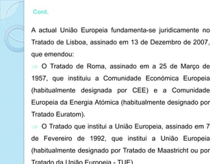 História da União Europeia1945-1959 – Início da CooperaçãoA União Europeia foi criada com o objectivo de pôr termo às frequentes guerras sangrentas entre países vizinhos, que culminaram na Segunda Guerra Mundial. Os seis países fundadores são a Alemanha, a Bélgica, a França, a Itália, o Luxemburgo e os Países Baixos. 