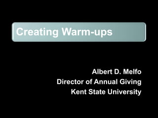 Creating Warm-ups


                  Albert D. Melfo
       Director of Annual Giving
           Kent State University
 