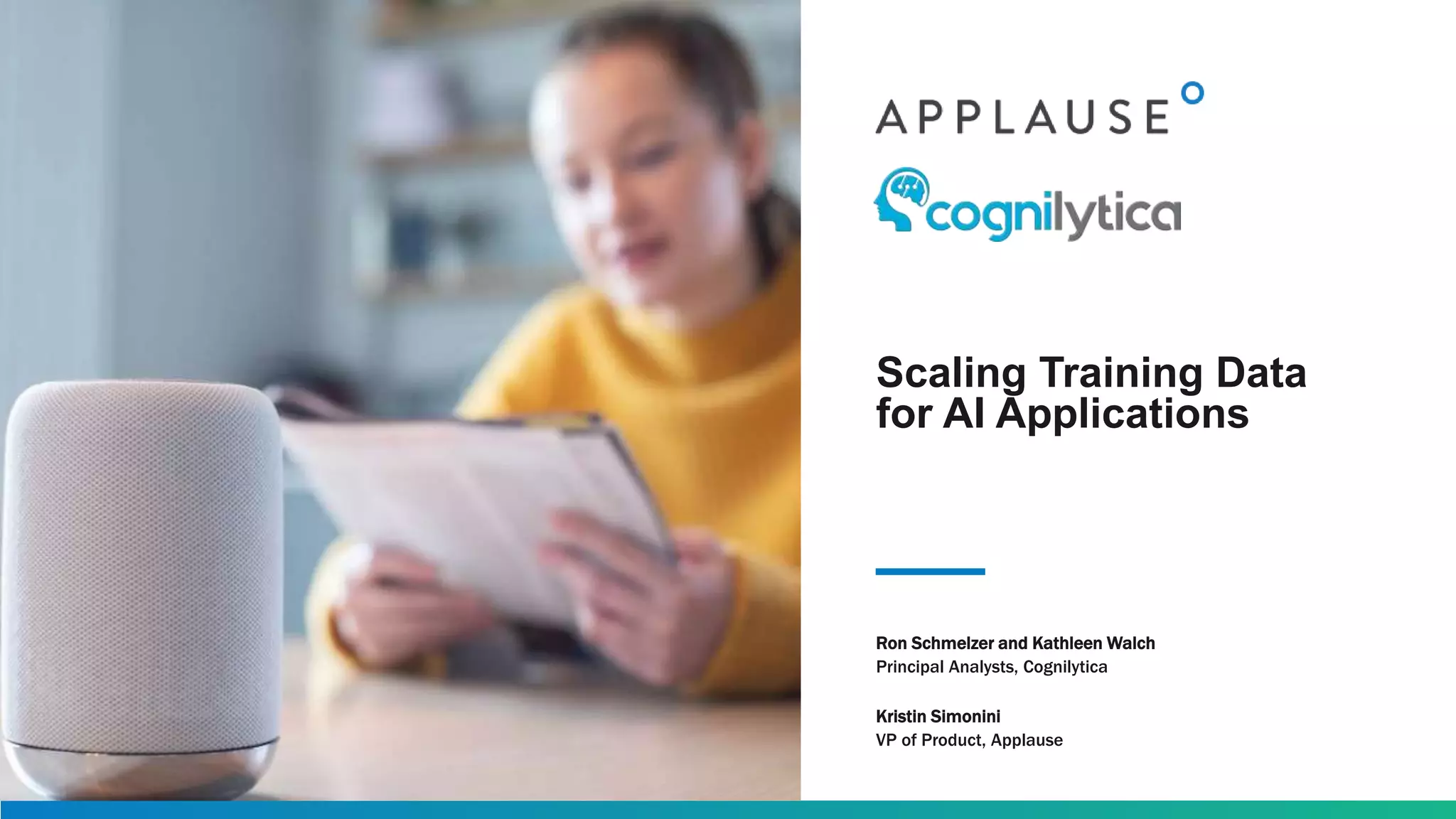 Scaling Training Data
for AI Applications
Ron Schmelzer and Kathleen Walch
Principal Analysts, Cognilytica
Kristin Simonini
VP of Product, Applause
 