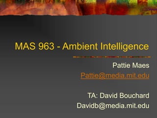 MAS 963 - Ambient Intelligence
Pattie Maes
Pattie@media.mit.edu
TA: David Bouchard
Davidb@media.mit.edu
 