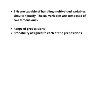 BNs are capable of handling multivalued variables
simultaneously. The BN variables are composed of
two dimensions:-
Range ...